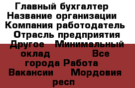 Главный бухгалтер › Название организации ­ Компания-работодатель › Отрасль предприятия ­ Другое › Минимальный оклад ­ 55 000 - Все города Работа » Вакансии   . Мордовия респ.